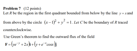Problem 7 (12 points) Let R be the region in the first quadrant bounded from below by the line y = x and from above by the ci