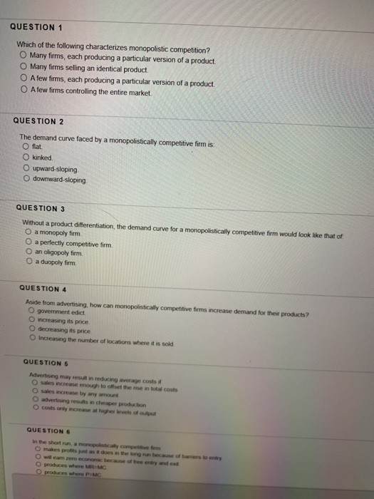 QUESTION 1 Which of the following characterizes monopolistic competition? Many firms, each producing a particular version of