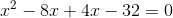 x^2-8x+4x-32=0