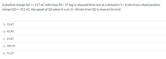 A positive charge Q1 =+ 117 nC with mass M = 17 mg is released form rest at a distance r 1 = 6 mm from a fixed positive charg