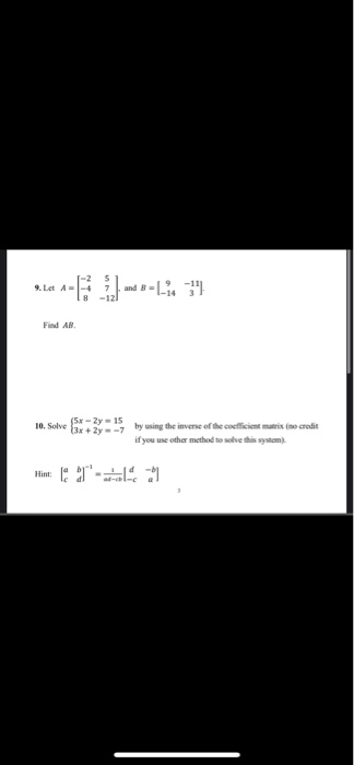 9. Let A-4 Find AB (5 - 2y = 15 10. Solve (3x + 2y - 7 by using the inverse of the coefficient matrix (no credit if you use o