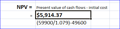 NPV = Present value of cash flows - initial cost $5,914.37 (59900/1.079)-49600