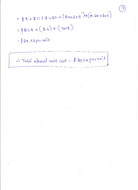= $9 + $11+$380 +($4x65%. )+(5.20 x 6040) = $23.8 +(216) + (3012) -$29.sa per unit . Total relevant unit cost = $29.5a peruni