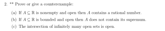 2. ** Prove or give a counterexample (a) If AC R is nonempty and open then A contains a rational number (b) If ACR is bounded
