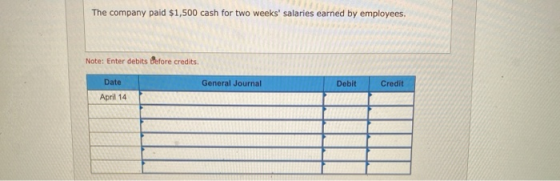 The company paid $1,500 cash for two weeks salaries earned by employees. Note: Enter debits tefore credits Date General Jour