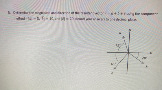 5. Determine the magnitude and direction of the resultant vector i = a + b + c using the component method if al = 5,1b1 = 10,