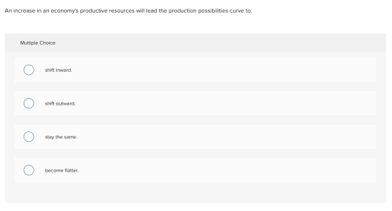 An increase in an economys productive resources will lead the production possibilities curve to: Multiple Choice shift inwar