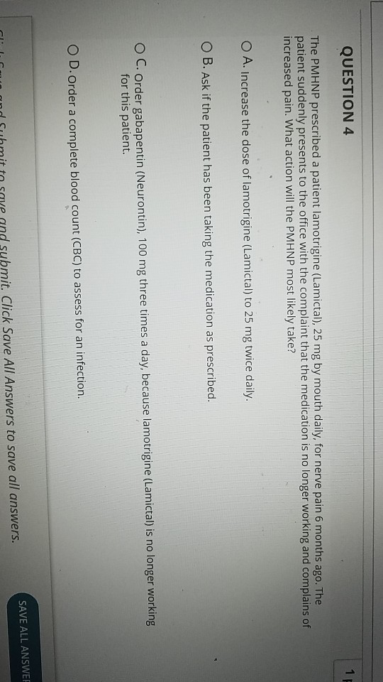 QUESTION 4 The PMHNP prescribed a patient lamotrigine (Lamictal), 25 mg by mouth daily, for nerve pain 6 months ago. The pati