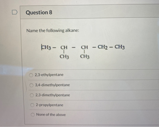 Question 8 Name the following alkane: - - CH3 – CH CH3 CH - CH2 - CH3 1 CH3 2,3-ethylpentane 3,4-dimethylpentane 2,3-dimethyl