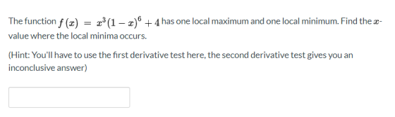 The function f (x) = x3 (1 — «) + 4 has one local maximum and one local minimum. Find the x- value where the local minima occ