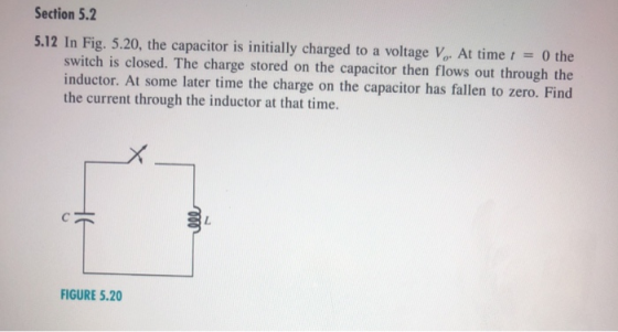 Section 5.2 5.12 In Fig. 5.20, the capacitor is initially charged to a voltage V At time I = 0 the switch is closed. The char