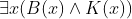 exists x (B(x)wedge K(x))