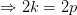 \Rightarrow 2k=2p