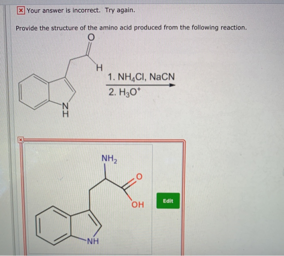 x Your answer is incorrect. Try again. Provide the structure of the amino acid produced from the following reaction. O H 1. N