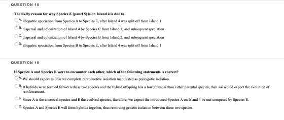 QUESTION 15 The likely reason for why Species E (panel 5) is on Island 4 is due to A. allopatric speciation from Species A to