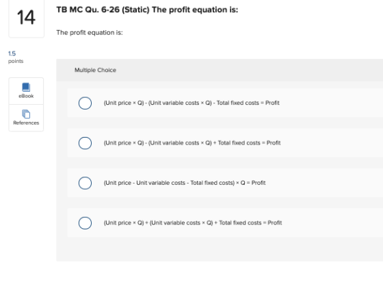 TB MC Qu. 6-26 (Static) The profit equation is: 14 The profit equation is: 15 points Multiple Choice cBook (Unit price *Q) -