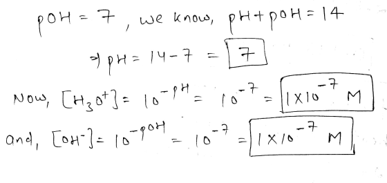 poh=7, we know, pHtpor=14 ApH=14-7 = 7 Now, [rgot}= 10-pH = 107 = 1x107 m) and, [on]= 10090HP = 10--1x0-7 ml