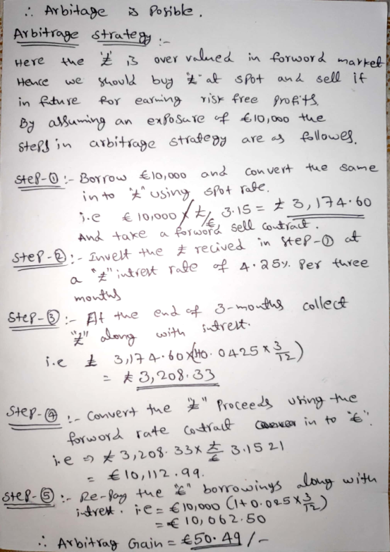 : Arbitage is posible, I Arbitrage strategy :- Here the ² is over valued in forword market Hence we should buy at spot and se