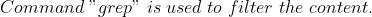 Command \;"grep" \;is \;used \;to \;filter\;the \;content.