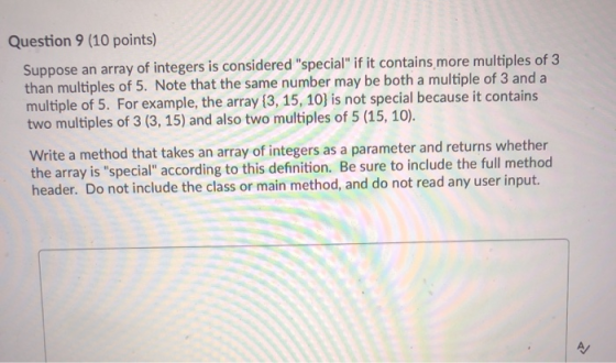 Question 9 (10 points) Suppose an array of integers is considered special if it contains more multiples of 3 than multiples