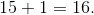 15+1= 16.