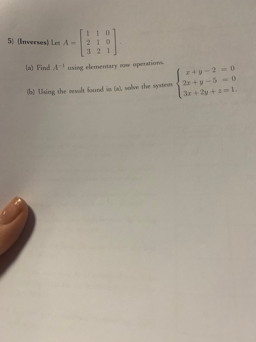 [1 1 0 1 5) (Inverses) Let A = 2 1 0 | 3 2 1 (a) Find A- using elementary row operations. (x+y-2 =0 2x + y - 5 = 0 3.0 + 2y +