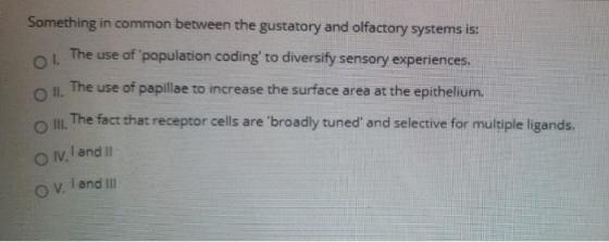 Something in common between the gustatory and olfactory systems is: The use of population coding to diversify sensory experi