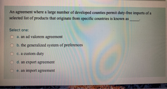 An agreement where a large number of developed counties permit duty-free imports of a selected list of products that originat