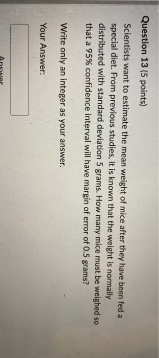 Question 13 (5 points) Scientists want to estimate the mean weight of mice after they have been fed a special diet. From prev