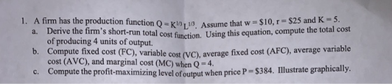 1. A firm has the production function () = 1/3, 1/3 Assume that w = $1 a. Derive the firms short-run total cost function. Us