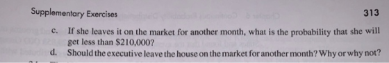 Supplementary Exercises 313 If she leaves it on the market for another month, what is the probability that she will get less