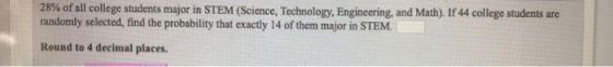 28% of all college students major in STEM (Science, Technology, Engineering, and Math). If 44 college students are randomly s