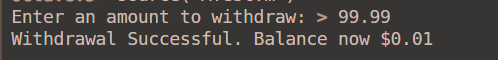 Enter an amount to withdraw: > 99.99 Withdrawal Successful. Balance now $0.01
