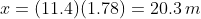 x=(11.4)(1.78)=20.3\,m