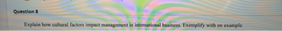 Question 8 Explain how cultural factors impact management in international business. Exemplify with on example.