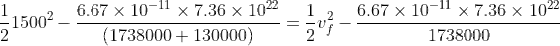 \frac{1}{2}1500^2 - \frac{6.67\times10^{-11}\times7.36\times10^{22}}{(1738000 + 130000)} = \frac{1}{2}v_f^2 - \frac{6.67\times10^{-11}\times7.36\times10^{22}}{1738000}
