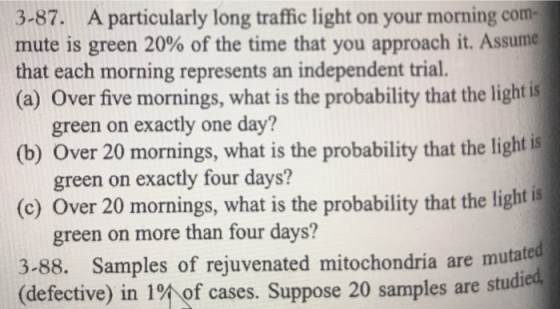 3-87. A particularly long traffic light on your morning com- mute is green 20% of the time that you approach it. Assume that