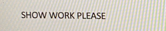 SHOW WORK PLEASE