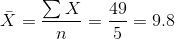 \bar{X}=\frac{\sum X}{n}=\frac{49}{5}=9.8