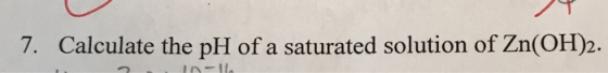 7. Calculate the pH of a saturated solution of Zn(OH)2.