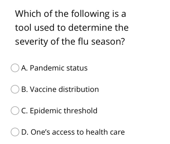 Which of the following is a tool used to determine the severity of the flu season? A. Pandemic status B. Vaccine distribution
