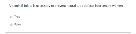Vitamin B folate is necessary to prevent neural tube defects in pregnant women. O True O False