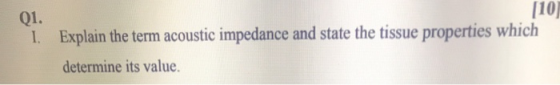 110 Q1. 1. Explain the term acoustic impedance and state the tissue properties which determine its value.