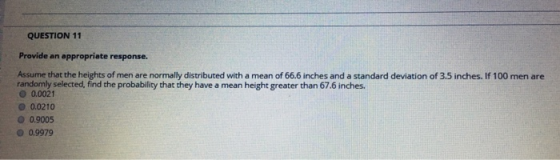 QUESTION 11 Provide an appropriate response. Assume that the heights of men are normally distributed with a mean of 66.6 inch