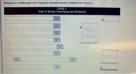 Prepare a condensed cost of goods manufactured schedule for Case 1. CASE 1 Cost of Goods Manufactured Schedule