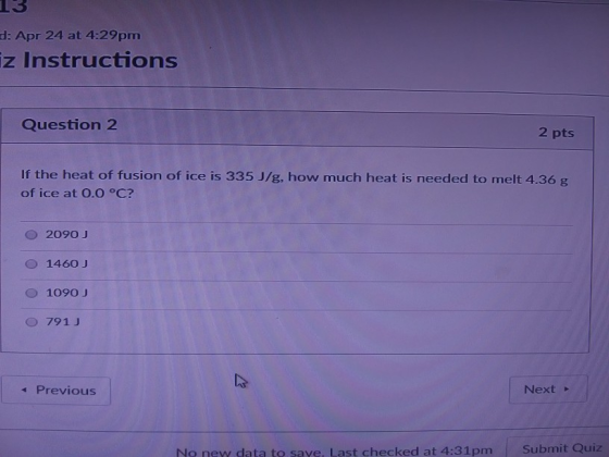 d: Apr 24 at 4:29pm z Instructions Question 2 2 pts If the heat of fusion of ice is 335 J/g, how much heat is needed to melt