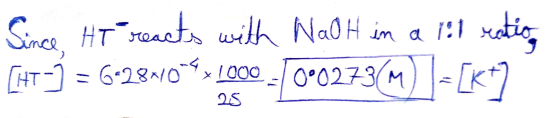 Since. Ht reacts with NaOH in a lil ratio [HT-] = 6-2871094x 1000 - 0°0273(M) 7= [K 25