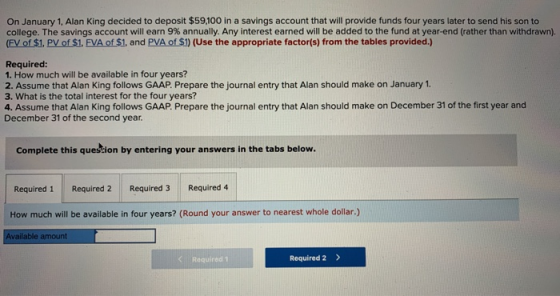 On January 1, Alan King decided to deposit $59.100 in a savings account that will provide funds four years later to send his