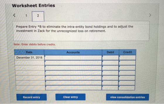 Worksheet Entries Prepare Entry *B to eliminate the intra-entity bond holdings and to adjust the investment in Zack for the u