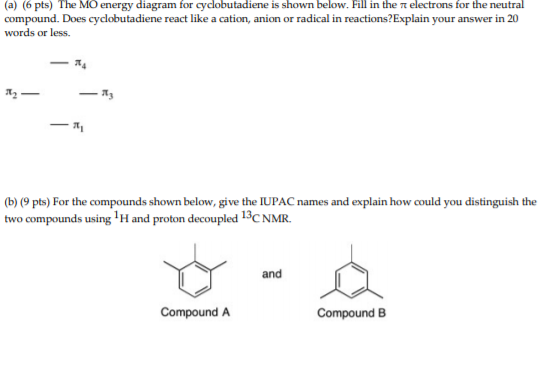 (a) (6 pts) The MO energy diagram for cyclobutadiene is shown below. Fill in the electrons for the neutral compound. Does cyc